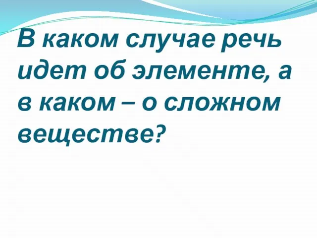 В каком случае речь идет об элементе, а в каком – о сложном веществе?