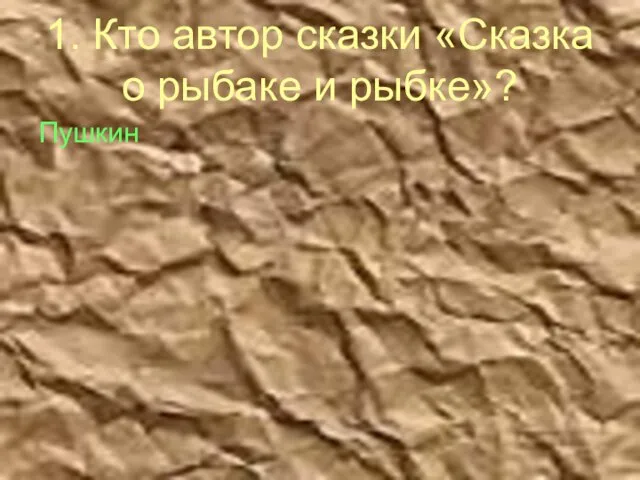 1. Кто автор сказки «Сказка о рыбаке и рыбке»? Пушкин