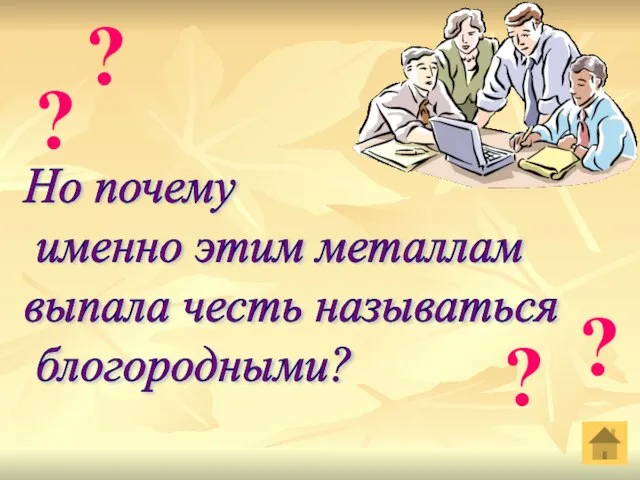 Но почему именно этим металлам выпала честь называться блогородными? ? ? ? ?