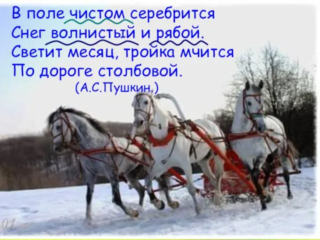 В поле чистом серебрится Снег волнистый и рябой. Светит месяц, тройка мчится По дороге столбовой. (А.С.Пушкин.)