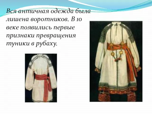 Вся античная одежда была лишена воротников. В 10 веке появились первые признаки превращения туники в рубаху.