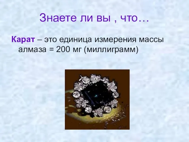 Знаете ли вы , что… Карат – это единица измерения массы алмаза = 200 мг (миллиграмм)