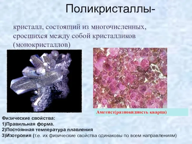 Поликристаллы- кристалл, состоящий из многочисленных, сросшихся между собой кристалликов (монокристаллов) Физические свойства: