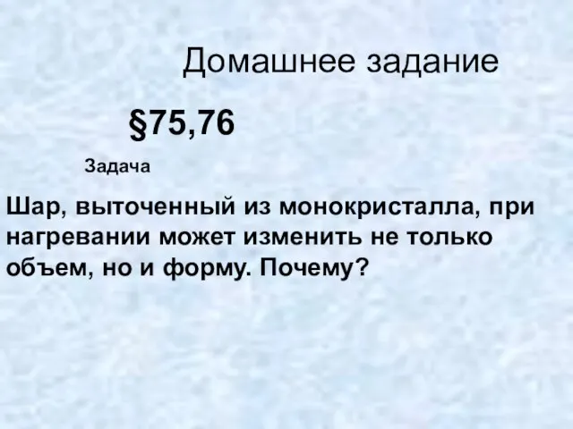 Домашнее задание §75,76 Задача Шар, выточенный из монокристалла, при нагревании может изменить