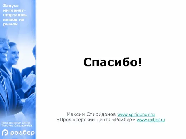 Продюсерский Центр Максима Спиридонова Спасибо! Максим Спиридонов www.spiridonov.ru «Продюсерский центр «Ройбер» www.roiber.ru