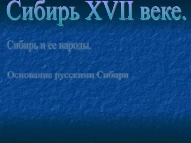 Сибирь XVII веке. Сибирь и ее народы. Основание русскими Сибири