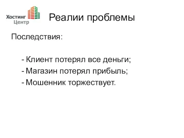 Реалии проблемы Последствия: Клиент потерял все деньги; Магазин потерял прибыль; Мошенник торжествует.