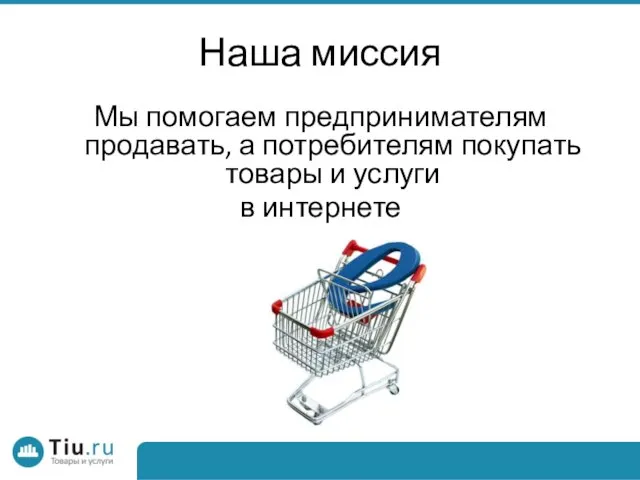 Наша миссия Мы помогаем предпринимателям продавать, а потребителям покупать товары и услуги в интернете