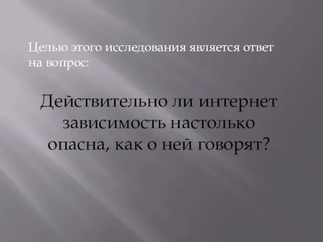 Целью этого исследования является ответ на вопрос: Действительно ли интернет зависимость настолько