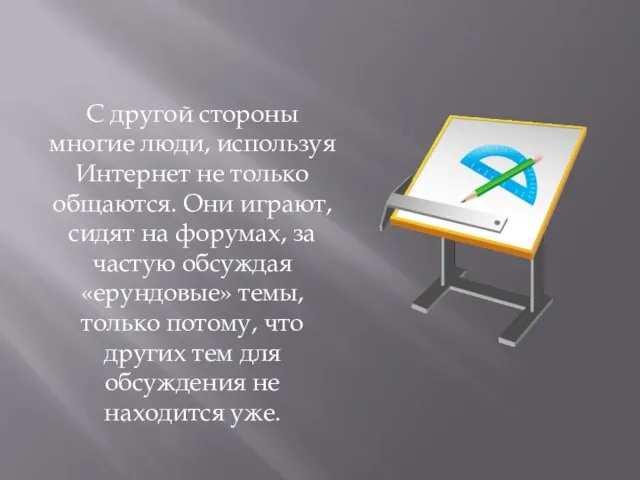 С другой стороны многие люди, используя Интернет не только общаются. Они играют,