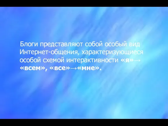 Блоги представляют собой особый вид Интернет-общения, характеризующиеся особой схемой интерактивности «я»→«всем», «все»→«мне».