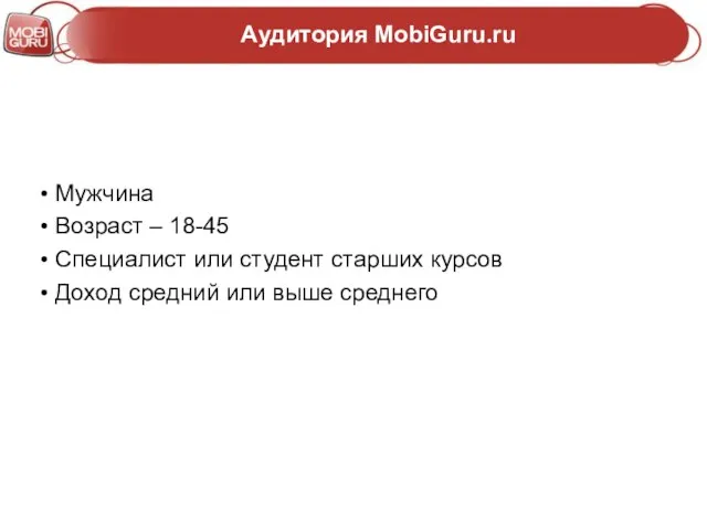 Аудитория MobiGuru.ru Мужчина Возраст – 18-45 Специалист или студент старших курсов Доход средний или выше среднего