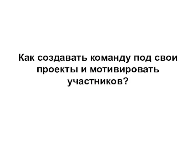 Как создавать команду под свои проекты и мотивировать участников?