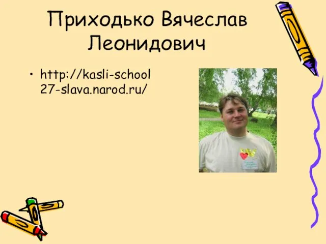 Приходько Вячеслав Леонидович http://kasli-school27-slava.narod.ru/