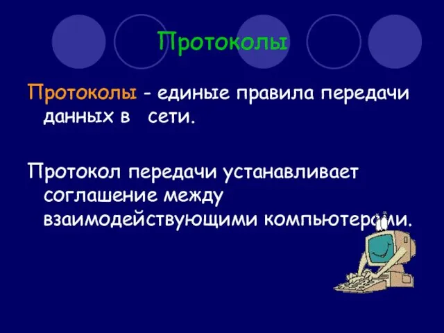 Протоколы Протоколы - единые правила передачи данных в сети. Протокол передачи устанавливает соглашение между взаимодействующими компьютерами.