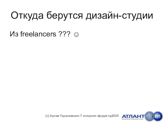 Откуда берутся дизайн-студии Из freelancers ??? ☺ (с) Артем Герасимович 7 интернет-форум by2005