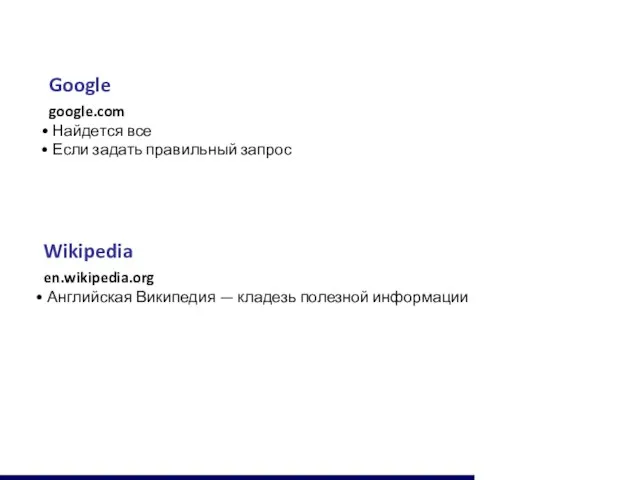 Google google.com Найдется все Если задать правильный запрос Wikipedia en.wikipedia.org Английская Википедия — кладезь полезной информации
