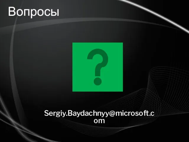 Вопросы Sergiy.Baydachnyy@microsoft.com