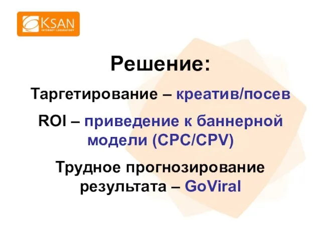 Решение: Таргетирование – креатив/посев ROI – приведение к баннерной модели (CPC/CPV) Трудное прогнозирование результата – GoViral