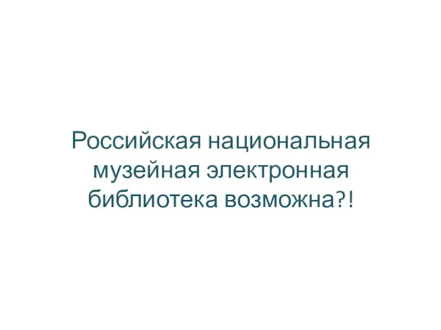 Российская национальная музейная электронная библиотека возможна?!