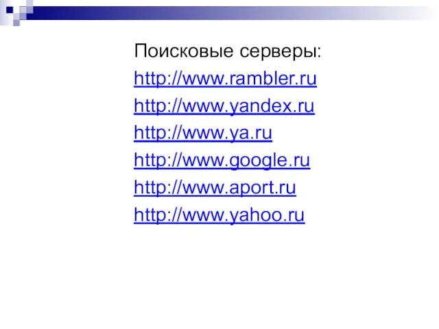 Поисковые серверы: http://www.rambler.ru http://www.yandex.ru http://www.ya.ru http://www.google.ru http://www.aport.ru http://www.yahoo.ru