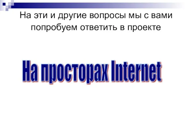 На эти и другие вопросы мы с вами попробуем ответить в проекте На просторах Internet