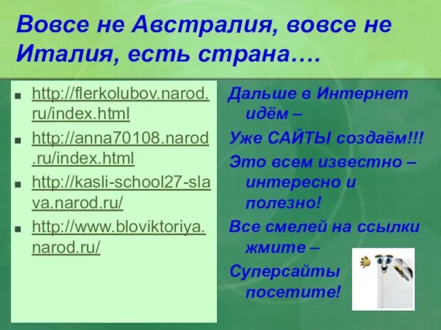 Вовсе не Австралия, вовсе не Италия, есть страна…. http://flerkolubov.narod.ru/index.html http://anna70108.narod.ru/index.html http://kasli-school27-slava.narod.ru/ http://www.bloviktoriya.narod.ru/