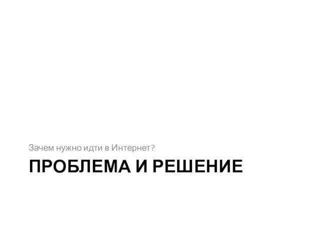 ПРОБЛЕМА И РЕШЕНИЕ Зачем нужно идти в Интернет?