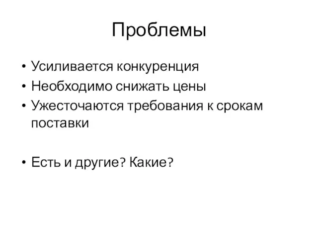 Проблемы Усиливается конкуренция Необходимо снижать цены Ужесточаются требования к срокам поставки Есть и другие? Какие?