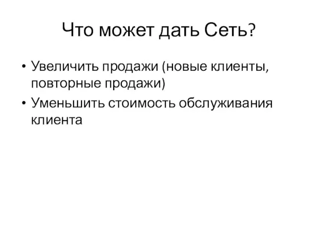 Что может дать Сеть? Увеличить продажи (новые клиенты, повторные продажи) Уменьшить стоимость обслуживания клиента