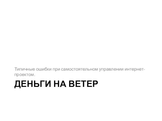 ДЕНЬГИ НА ВЕТЕР Типичные ошибки при самостоятельном управлении интернет-проектом.