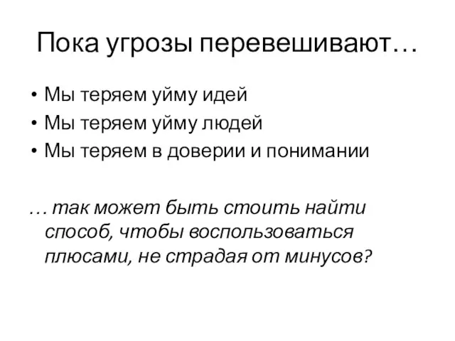 Пока угрозы перевешивают… Мы теряем уйму идей Мы теряем уйму людей Мы