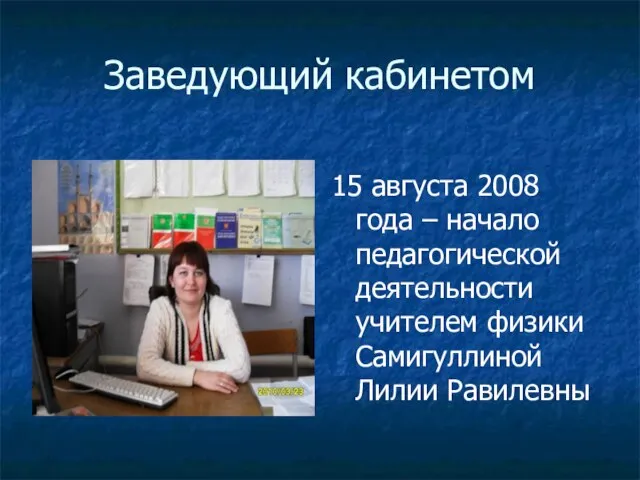 Заведующий кабинетом 15 августа 2008 года – начало педагогической деятельности учителем физики Самигуллиной Лилии Равилевны