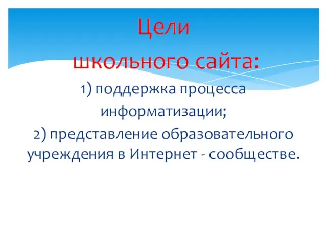 Цели школьного сайта: 1) поддержка процесса информатизации; 2) представление образовательного учреждения в Интернет - сообществе.