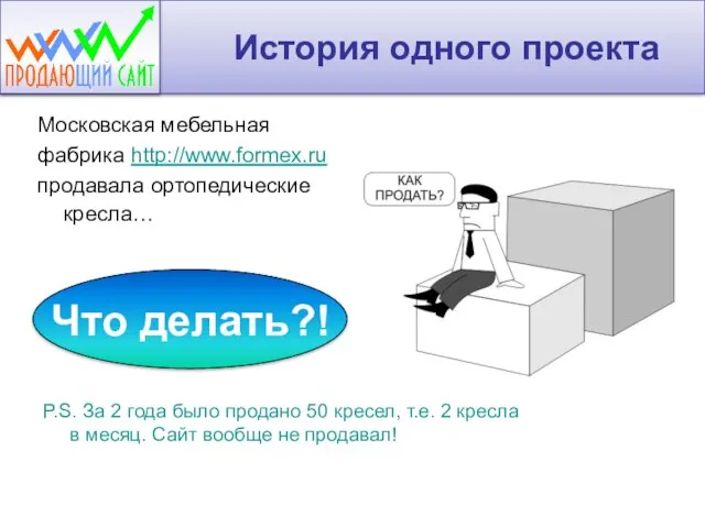 История одного проекта Московская мебельная фабрика http://www.formex.ru продавала ортопедические кресла… P.S. За