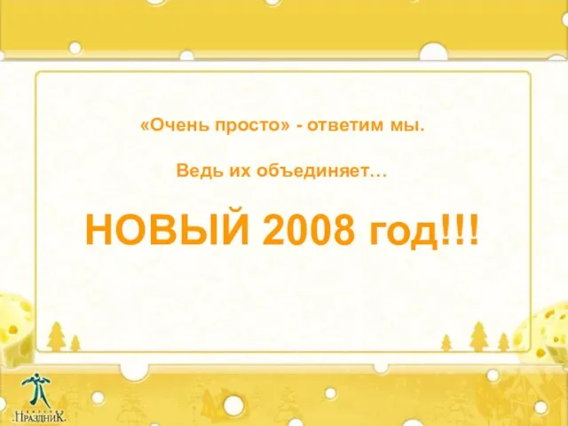 «Очень просто» - ответим мы. Ведь их объединяет… НОВЫЙ 2008 год!!!