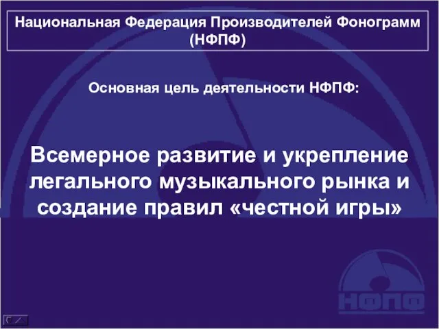 Национальная Федерация Производителей Фонограмм (НФПФ) Основная цель деятельности НФПФ: Всемерное развитие и