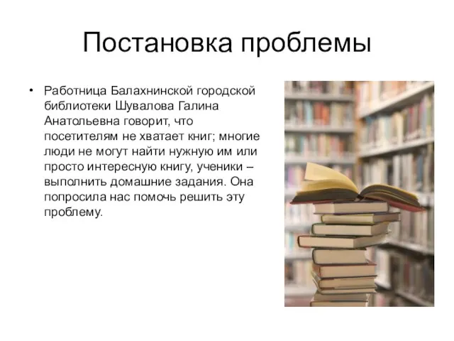 Постановка проблемы Работница Балахнинской городской библиотеки Шувалова Галина Анатольевна говорит, что посетителям