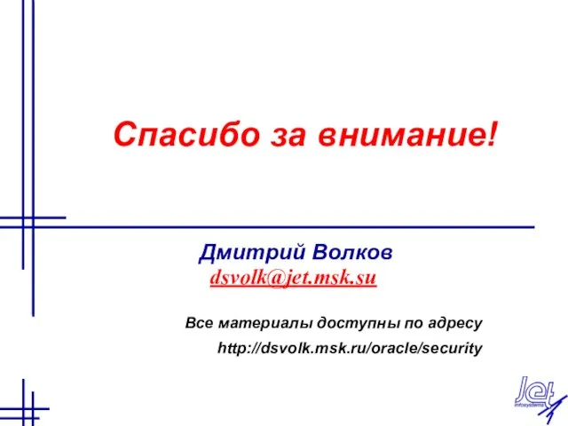 Спасибо за внимание! Дмитрий Волков dsvolk@jet.msk.su Все материалы доступны по адресу http://dsvolk.msk.ru/oracle/security