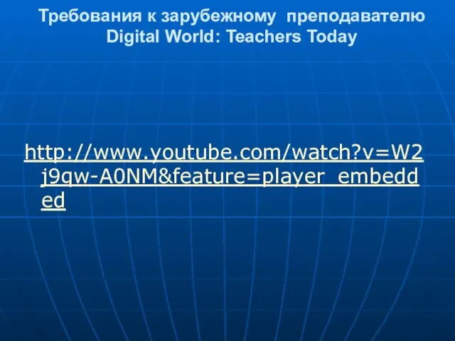 Требования к зарубежному преподавателю Digital World: Teachers Today http://www.youtube.com/watch?v=W2j9qw-A0NM&feature=player_embedded