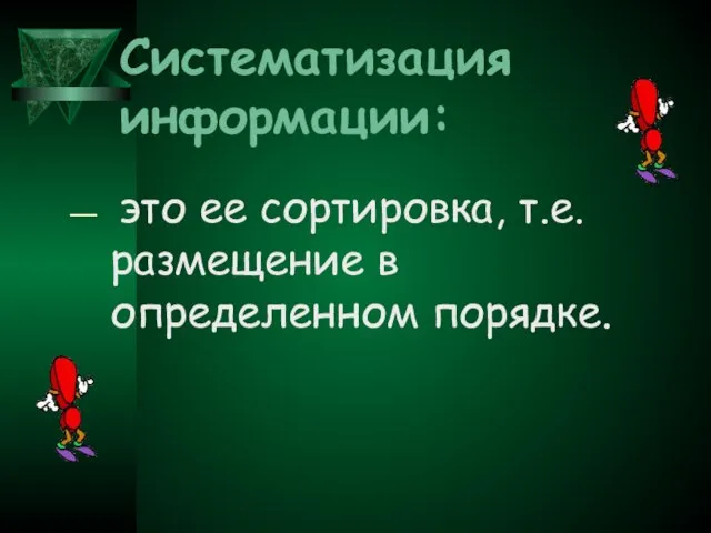 Систематизация информации: это ее сортировка, т.е. размещение в определенном порядке.