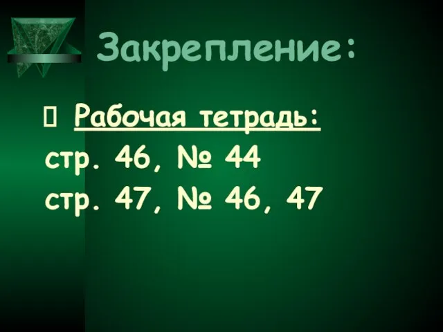 Закрепление: Рабочая тетрадь: стр. 46, № 44 стр. 47, № 46, 47