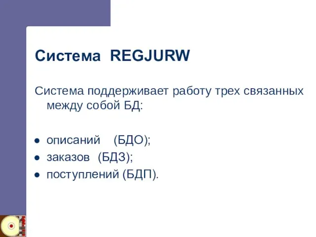 Система REGJURW Система поддерживает работу трех связанных между собой БД: описаний (БДО); заказов (БДЗ); поступлений (БДП).