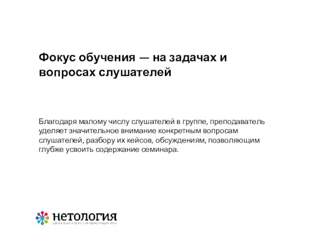 Благодаря малому числу слушателей в группе, преподаватель уделяет значительное внимание конкретным вопросам