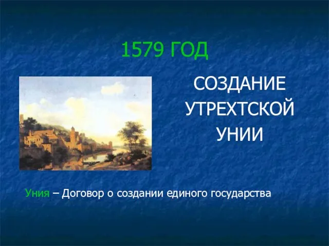 1579 ГОД СОЗДАНИЕ УТРЕХТСКОЙ УНИИ Уния – Договор о создании единого государства