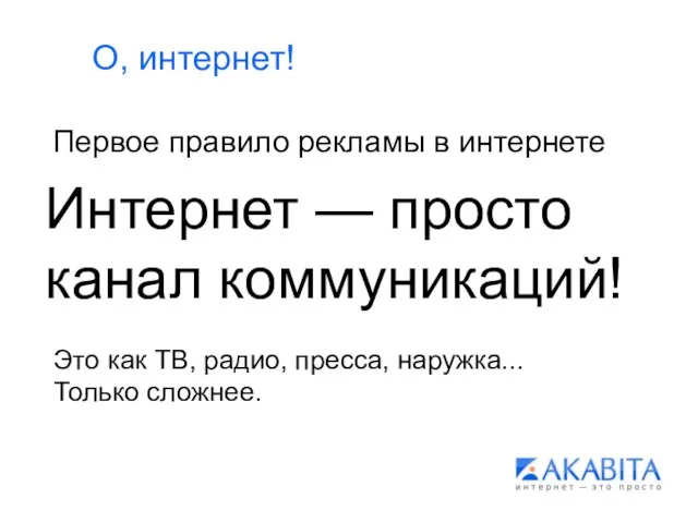 О, интернет! Первое правило рекламы в интернете Интернет — просто канал коммуникаций!