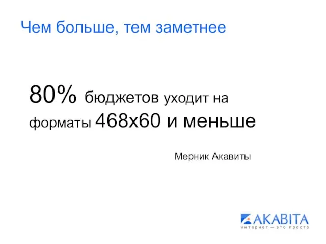 Чем больше, тем заметнее 80% бюджетов уходит на форматы 468x60 и меньше Мерник Акавиты