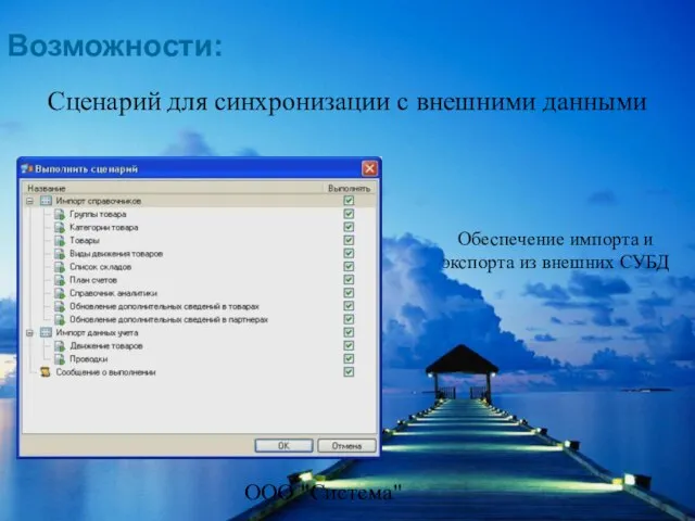 ООО "Система" Сценарий для синхронизации с внешними данными Возможности: Обеспечение импорта и экспорта из внешних СУБД