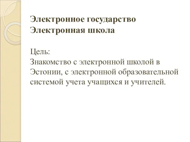 Электронное государство Электронная школа Цель: Знакомство с электронной школой в Эстонии, с