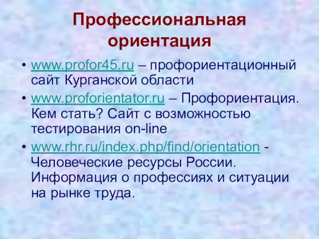 Профессиональная ориентация www.profor45.ru – профориентационный сайт Курганской области www.proforientator.ru – Профориентация. Кем